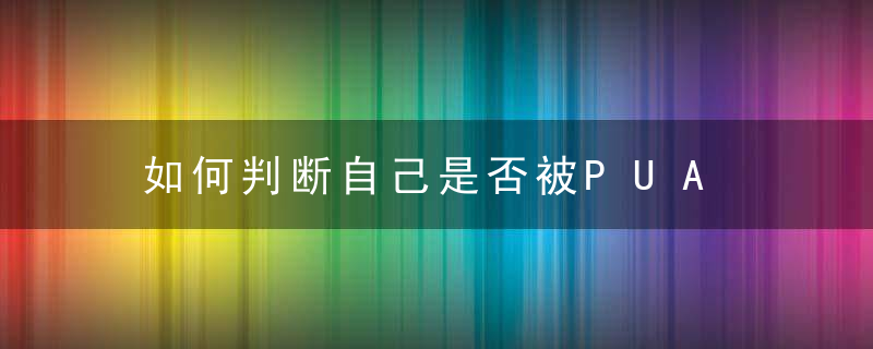 如何判断自己是否被PUA PUA渣男常用的几个套路